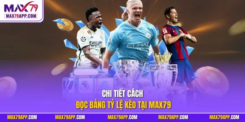 Chi tiết cách đọc bảng tỷ lệ kèo tại max79