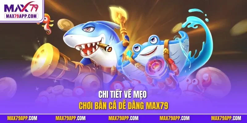 Chi tiết về mẹo chơi bắn cá dễ dàng max79
