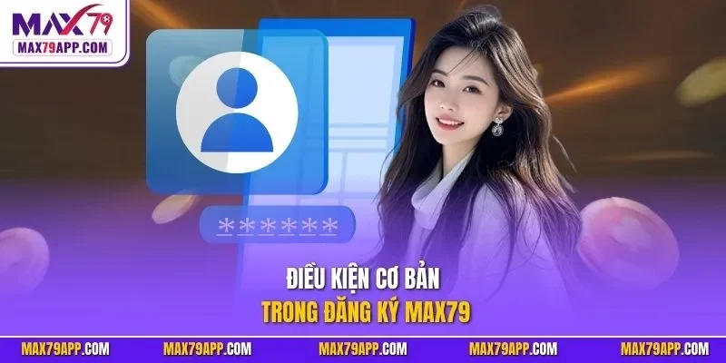 Điều kiện cơ bản trong đăng ký Max79