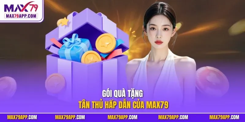 Gói quà tặng tân thủ hấp dẫn của Max79