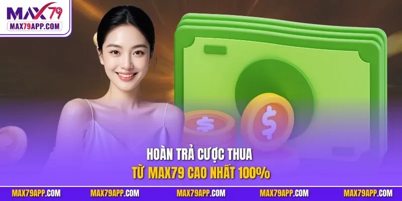 Hoàn trả cược thua từ Max79 cao nhất 100%