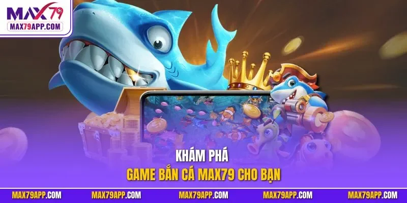 Khám phá game bắn cá max79 cho bạn