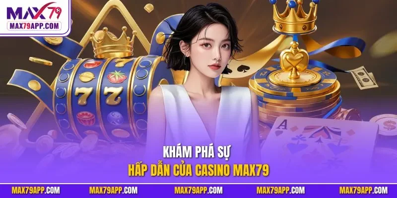 Khám phá sự hấp dẫn của casino max79