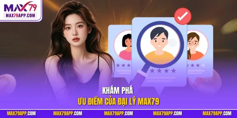 Khám phá ưu điểm của đại lý max79