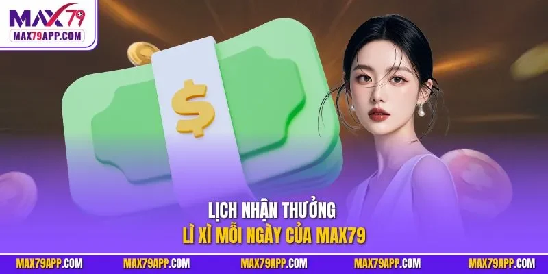 Lịch nhận thưởng lì xì mỗi ngày của Max79