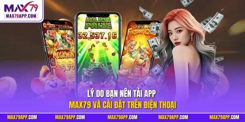 Lý do bạn nên tải app Max79 và cài đặt trên điện thoại