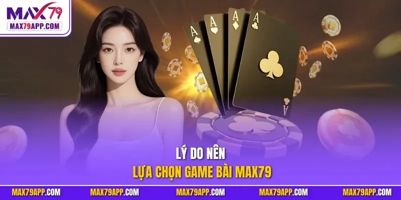 Lý do nên lựa chọn game bài max79