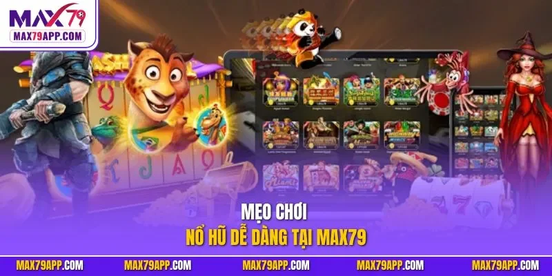 Mẹo chơi nổ hũ dễ dàng tại max79