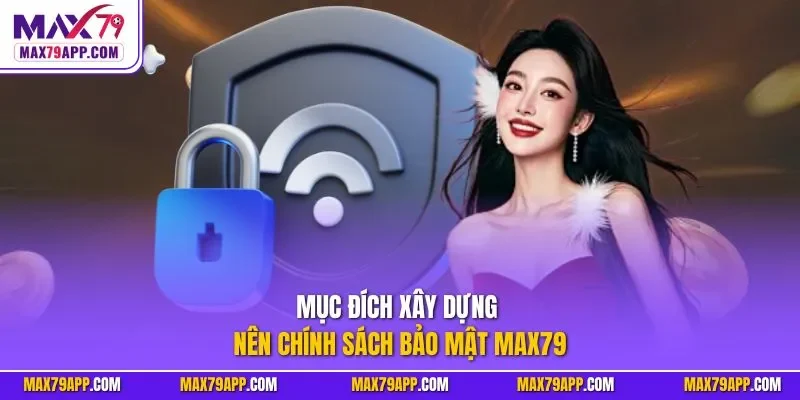 Mục đích xây dựng nên chính sách bảo mật Max79