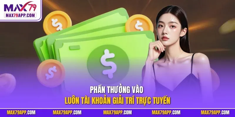 Phần thưởng vào luôn tài khoản giải trí trực tuyến