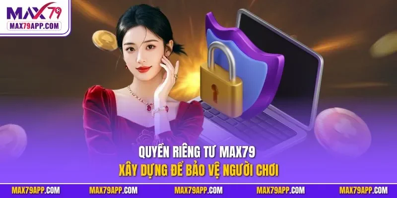 Quyền riêng tư Max79 xây dựng để bảo vệ người chơi