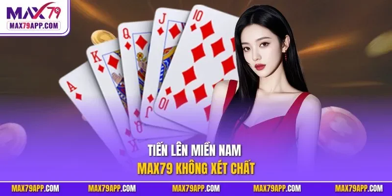 Tiến lên miền Nam Max79 không xét chất
