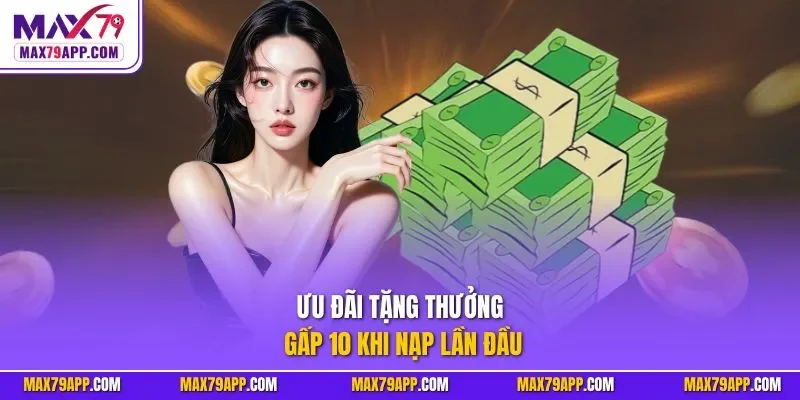 Ưu đãi tặng thưởng gấp 10 khi nạp lần đầu